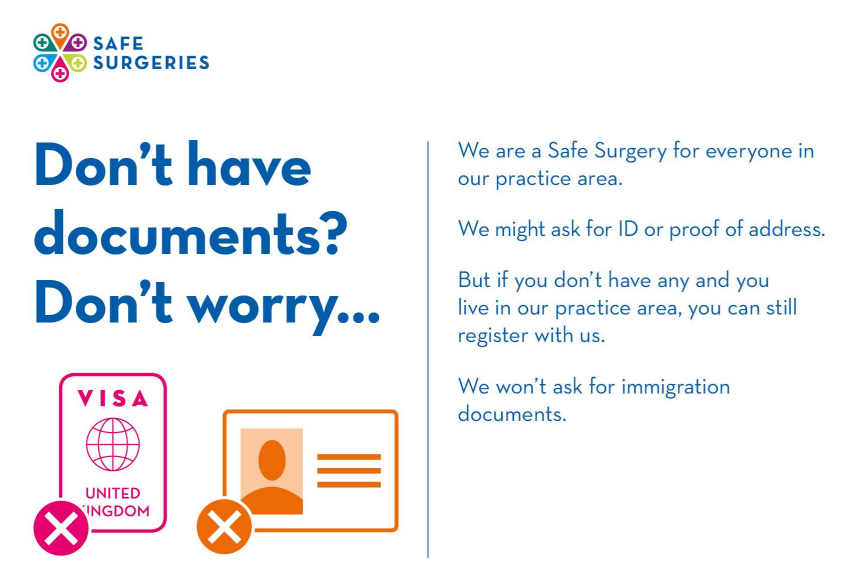 Don't have documents? Don't worry... We are a Safe Surgery for everyone in our practice area. We might ask for ID or proof of address. But if you don't have any and you live in our practice area, you can still register with us. We won't ask for immigration documents.